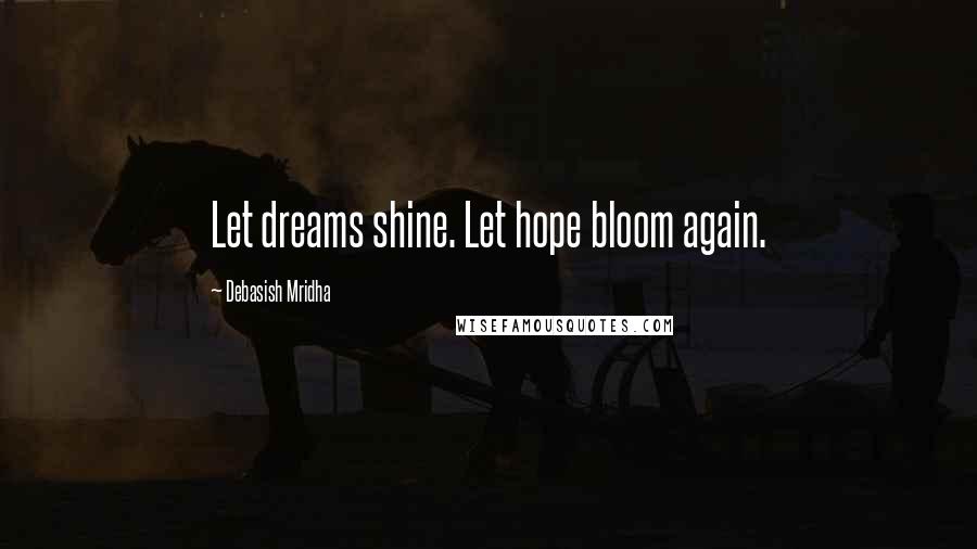 Debasish Mridha Quotes: Let dreams shine. Let hope bloom again.