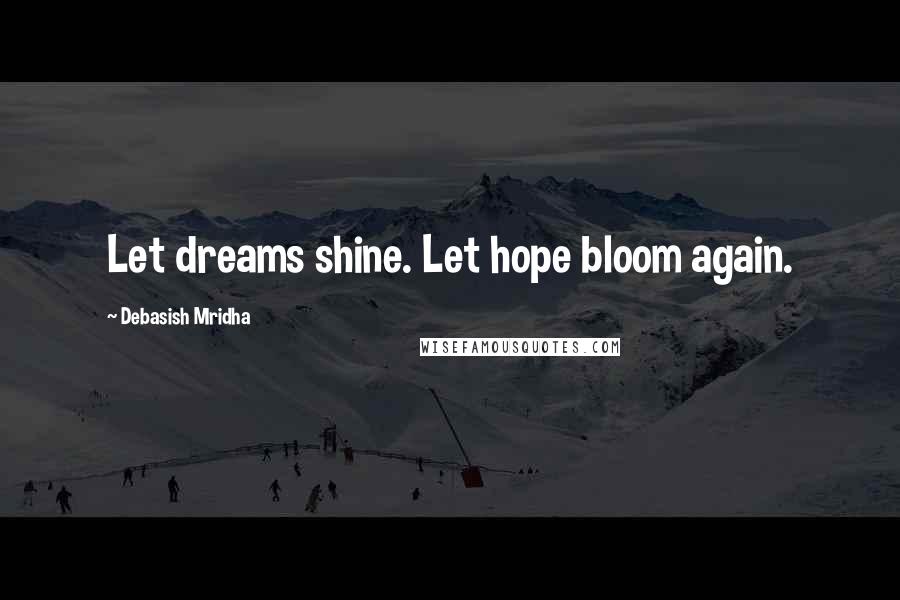 Debasish Mridha Quotes: Let dreams shine. Let hope bloom again.