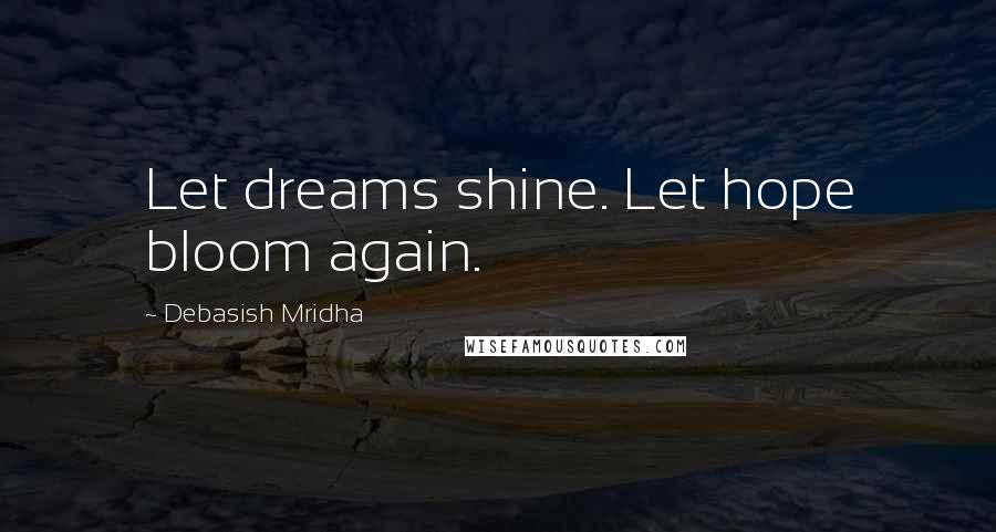 Debasish Mridha Quotes: Let dreams shine. Let hope bloom again.