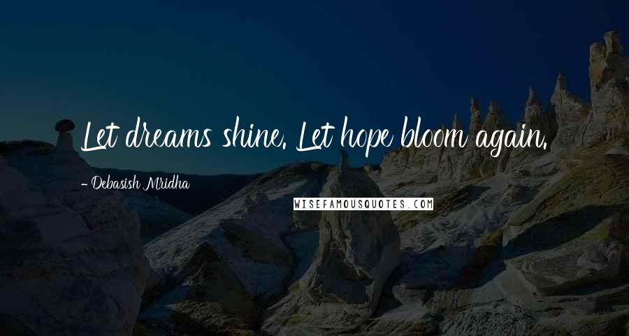 Debasish Mridha Quotes: Let dreams shine. Let hope bloom again.