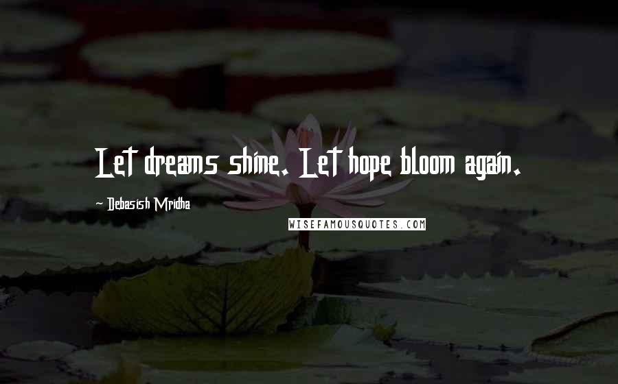 Debasish Mridha Quotes: Let dreams shine. Let hope bloom again.