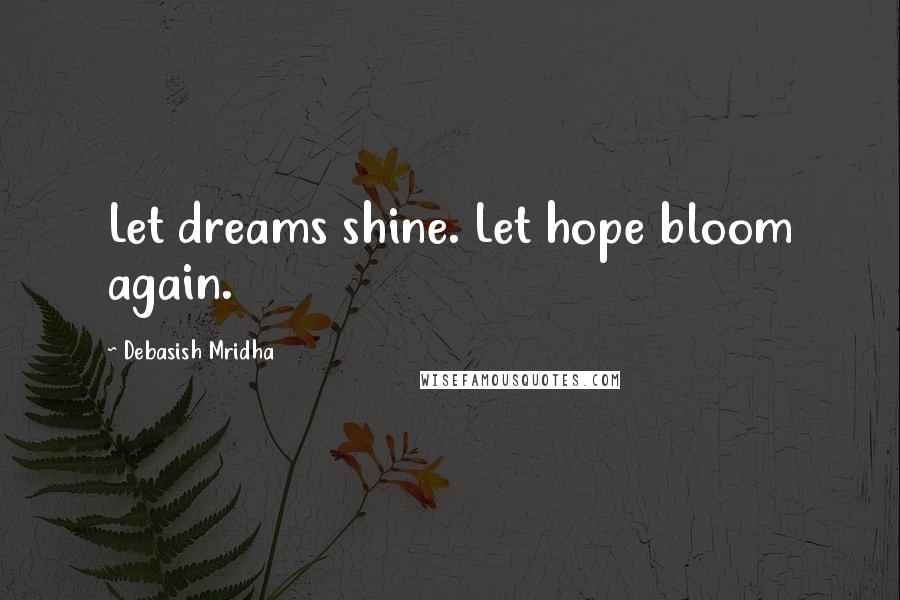 Debasish Mridha Quotes: Let dreams shine. Let hope bloom again.