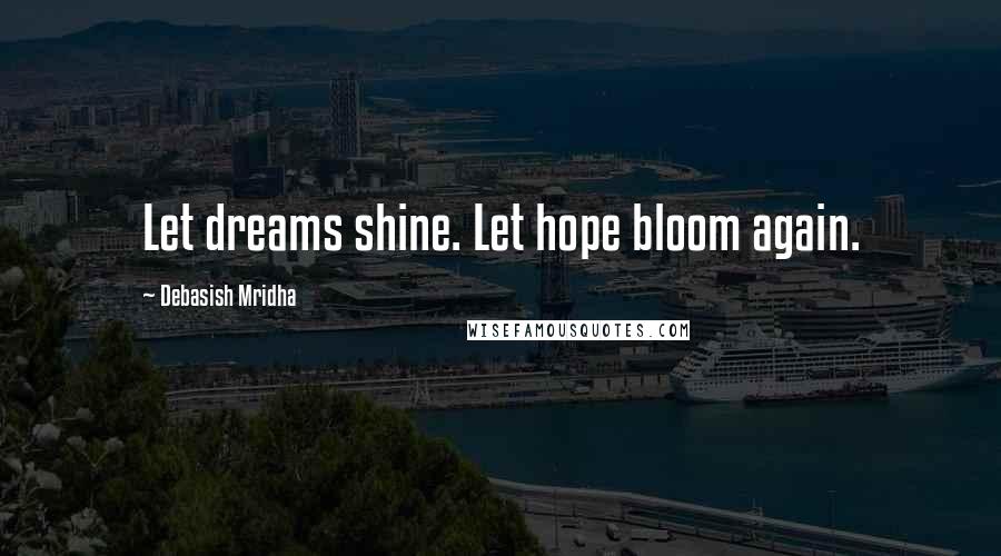 Debasish Mridha Quotes: Let dreams shine. Let hope bloom again.