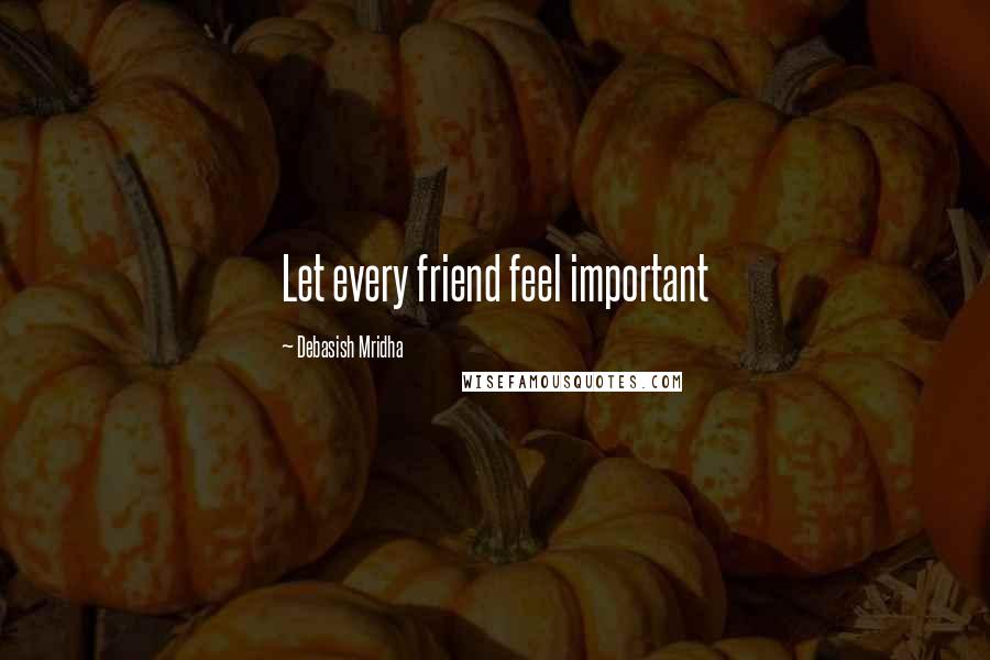 Debasish Mridha Quotes: Let every friend feel important