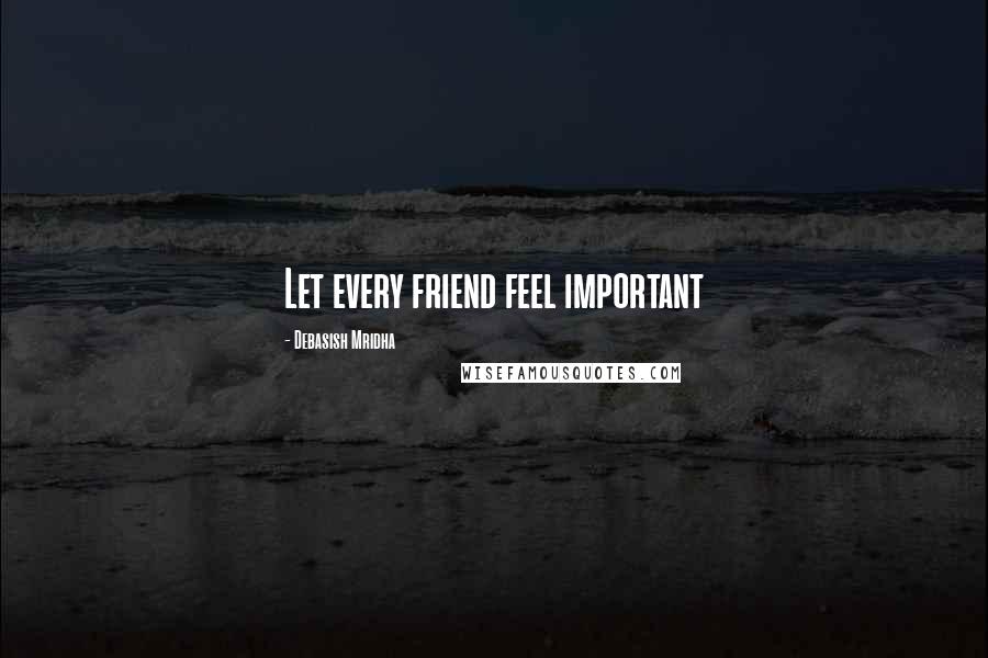 Debasish Mridha Quotes: Let every friend feel important