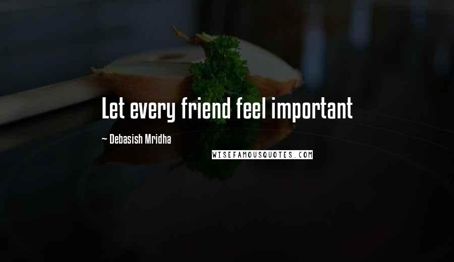 Debasish Mridha Quotes: Let every friend feel important