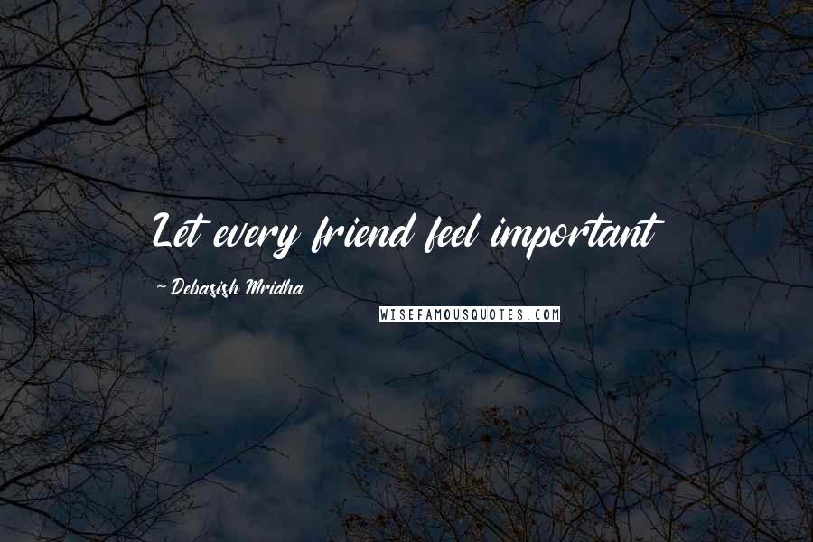 Debasish Mridha Quotes: Let every friend feel important