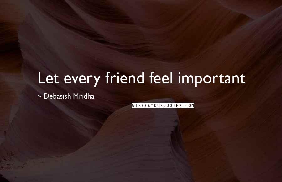 Debasish Mridha Quotes: Let every friend feel important
