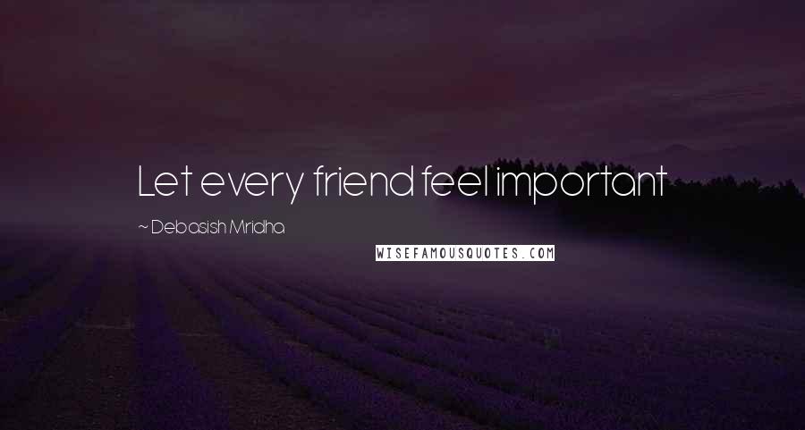 Debasish Mridha Quotes: Let every friend feel important