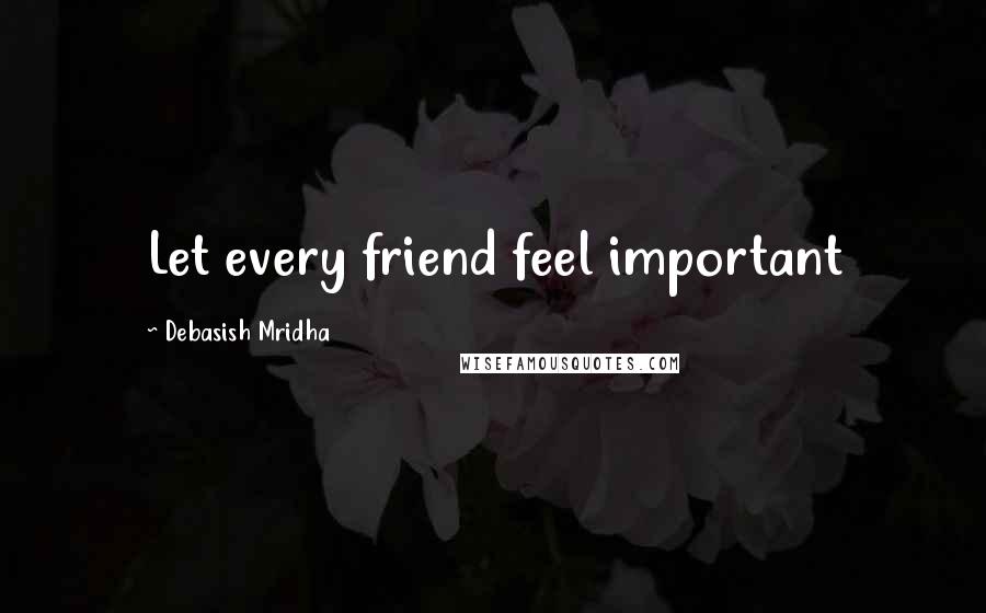 Debasish Mridha Quotes: Let every friend feel important