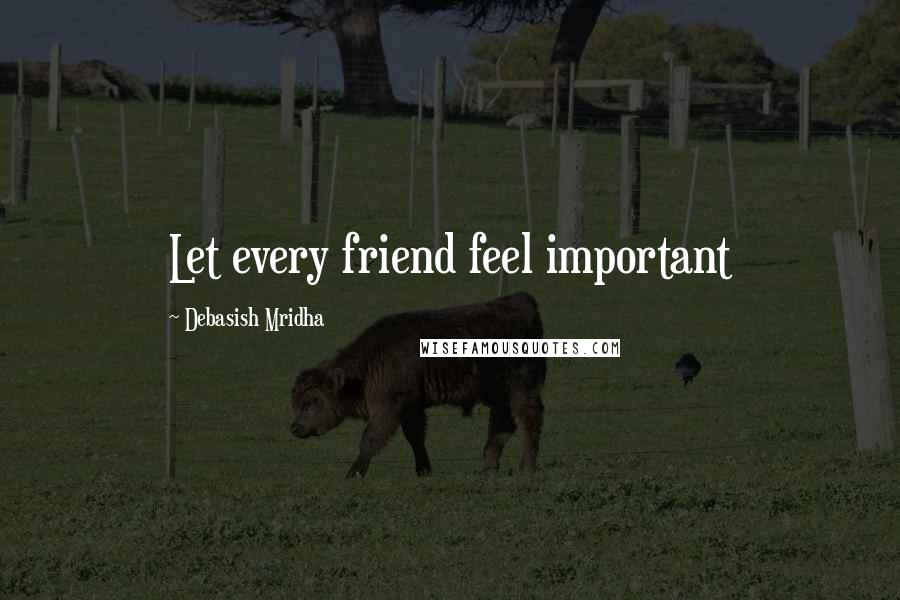 Debasish Mridha Quotes: Let every friend feel important