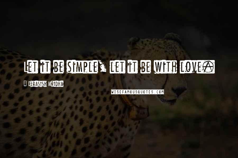 Debasish Mridha Quotes: Let it be simple, let it be with love.