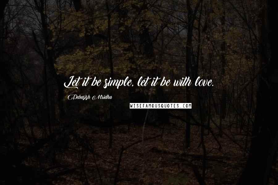 Debasish Mridha Quotes: Let it be simple, let it be with love.