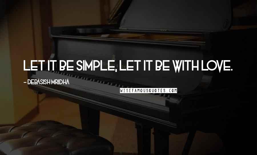 Debasish Mridha Quotes: Let it be simple, let it be with love.