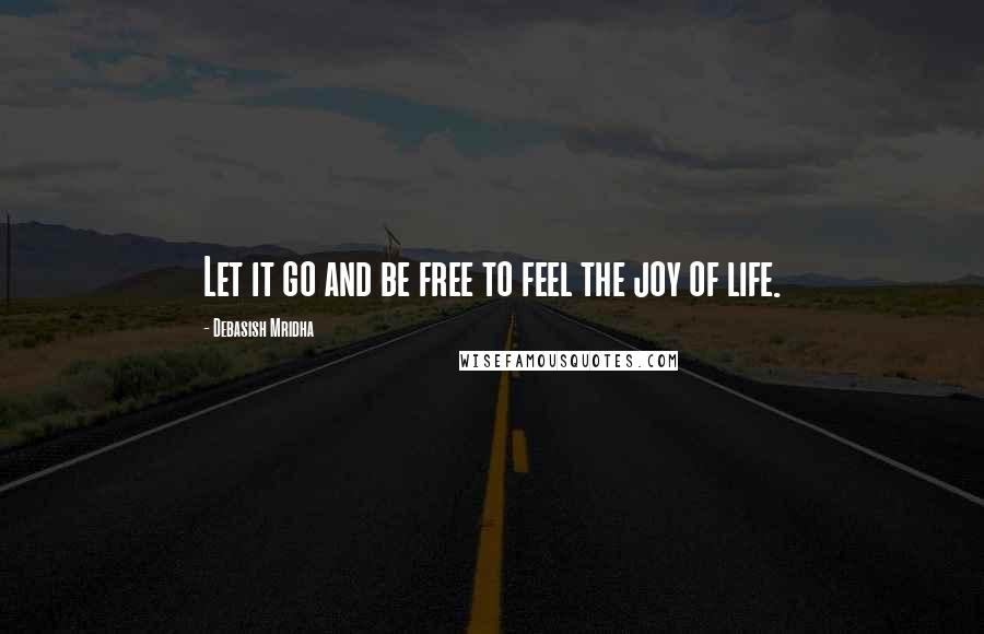 Debasish Mridha Quotes: Let it go and be free to feel the joy of life.