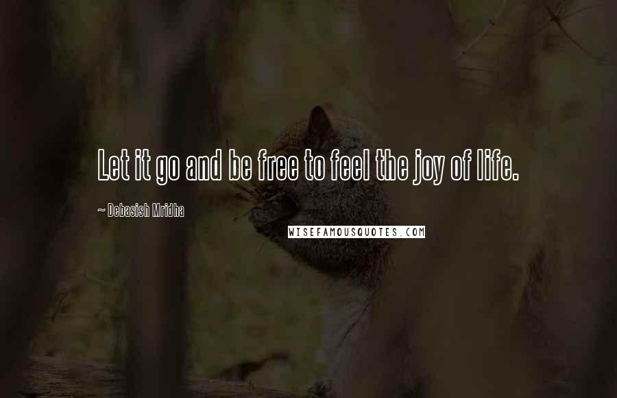 Debasish Mridha Quotes: Let it go and be free to feel the joy of life.