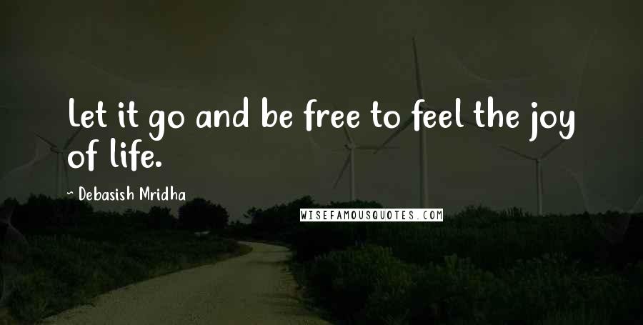 Debasish Mridha Quotes: Let it go and be free to feel the joy of life.