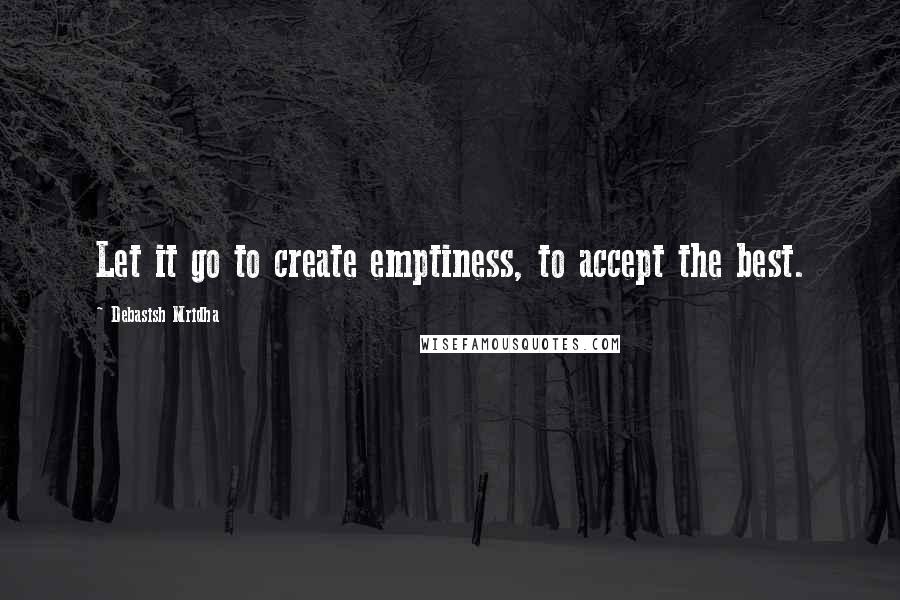 Debasish Mridha Quotes: Let it go to create emptiness, to accept the best.