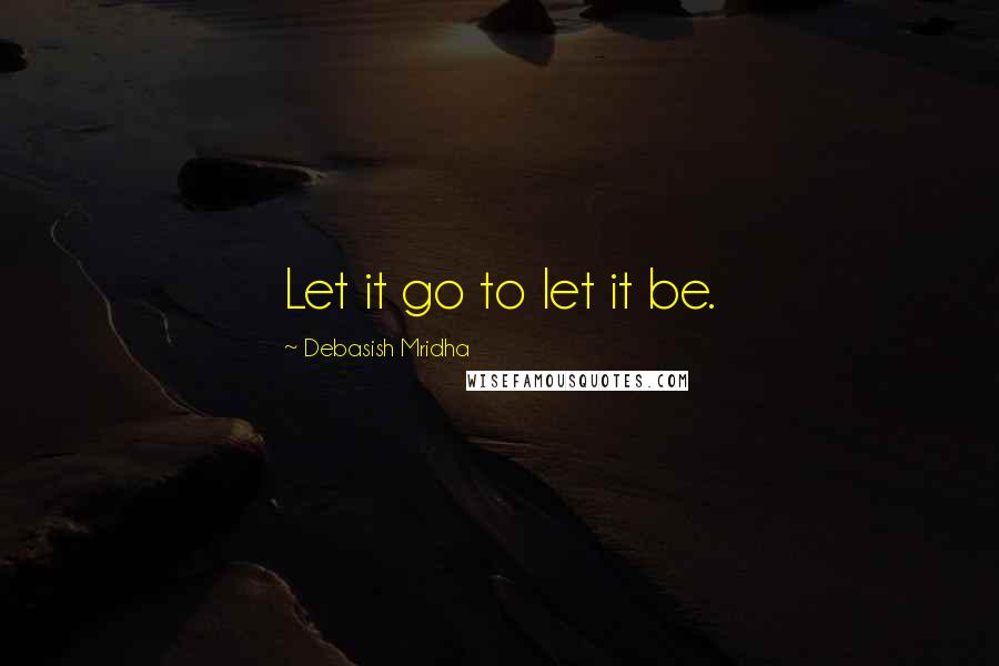 Debasish Mridha Quotes: Let it go to let it be.
