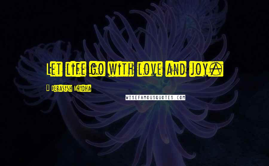 Debasish Mridha Quotes: Let life go with love and joy.