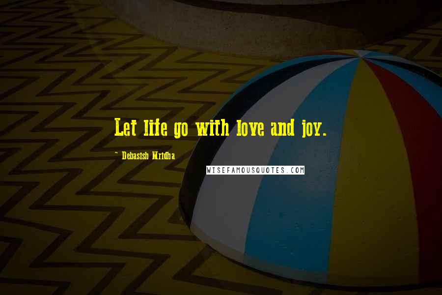 Debasish Mridha Quotes: Let life go with love and joy.