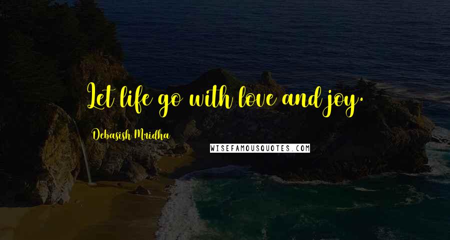 Debasish Mridha Quotes: Let life go with love and joy.