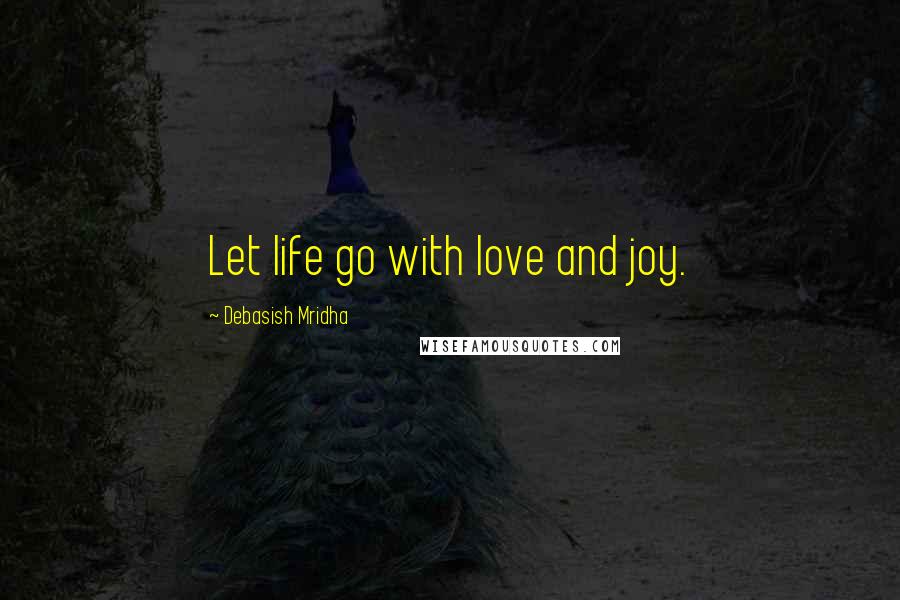 Debasish Mridha Quotes: Let life go with love and joy.