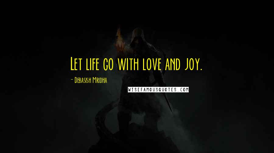 Debasish Mridha Quotes: Let life go with love and joy.