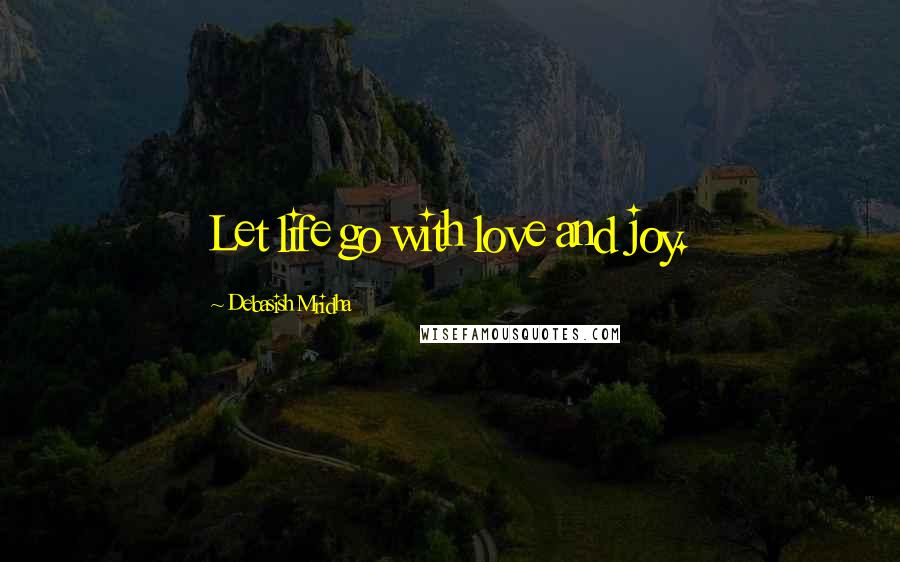 Debasish Mridha Quotes: Let life go with love and joy.
