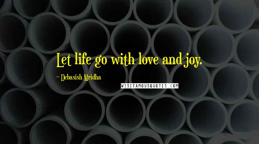 Debasish Mridha Quotes: Let life go with love and joy.