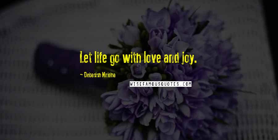 Debasish Mridha Quotes: Let life go with love and joy.