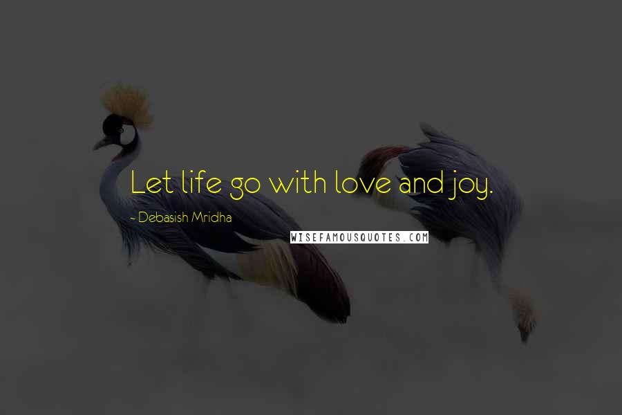 Debasish Mridha Quotes: Let life go with love and joy.