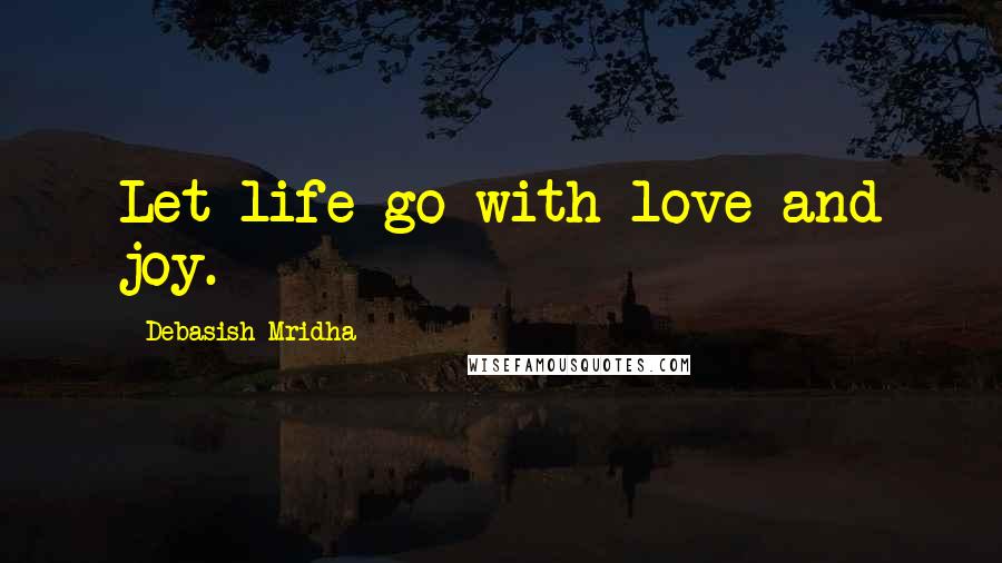Debasish Mridha Quotes: Let life go with love and joy.