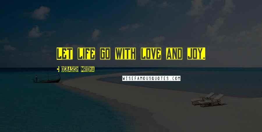 Debasish Mridha Quotes: Let life go with love and joy.