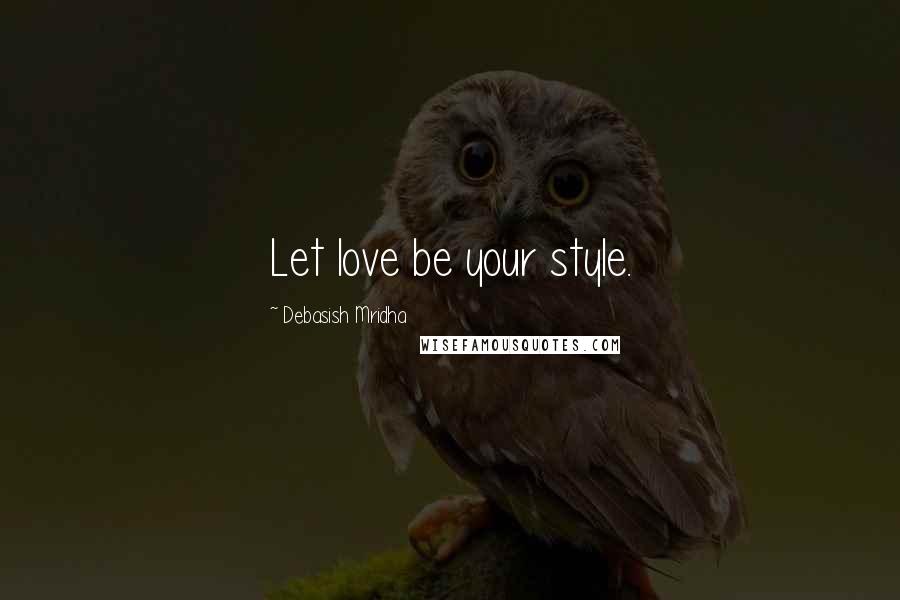 Debasish Mridha Quotes: Let love be your style.