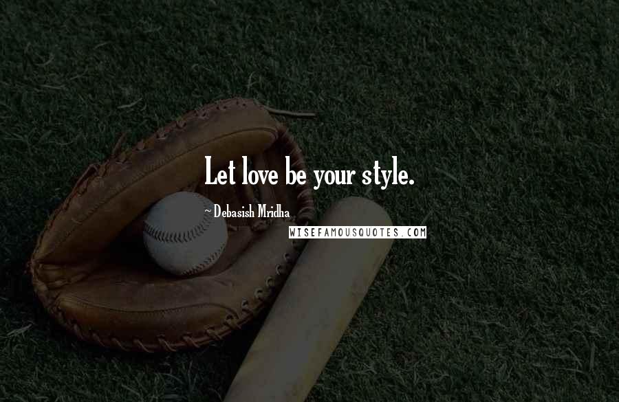 Debasish Mridha Quotes: Let love be your style.
