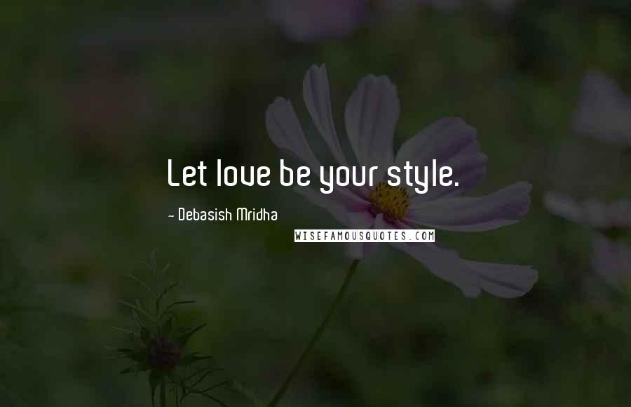 Debasish Mridha Quotes: Let love be your style.