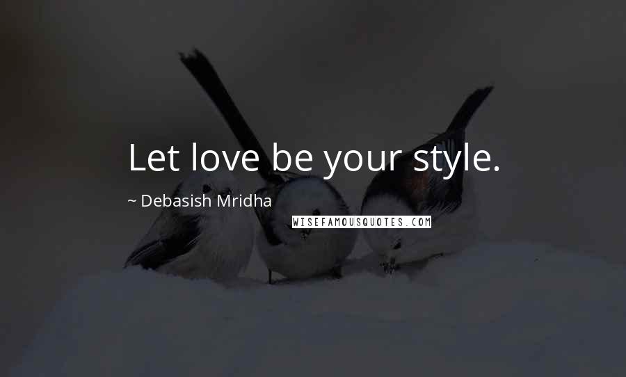 Debasish Mridha Quotes: Let love be your style.