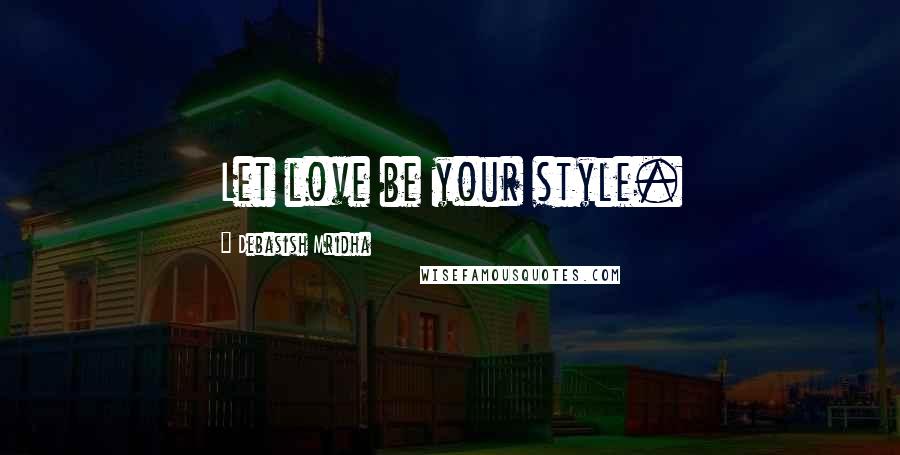 Debasish Mridha Quotes: Let love be your style.