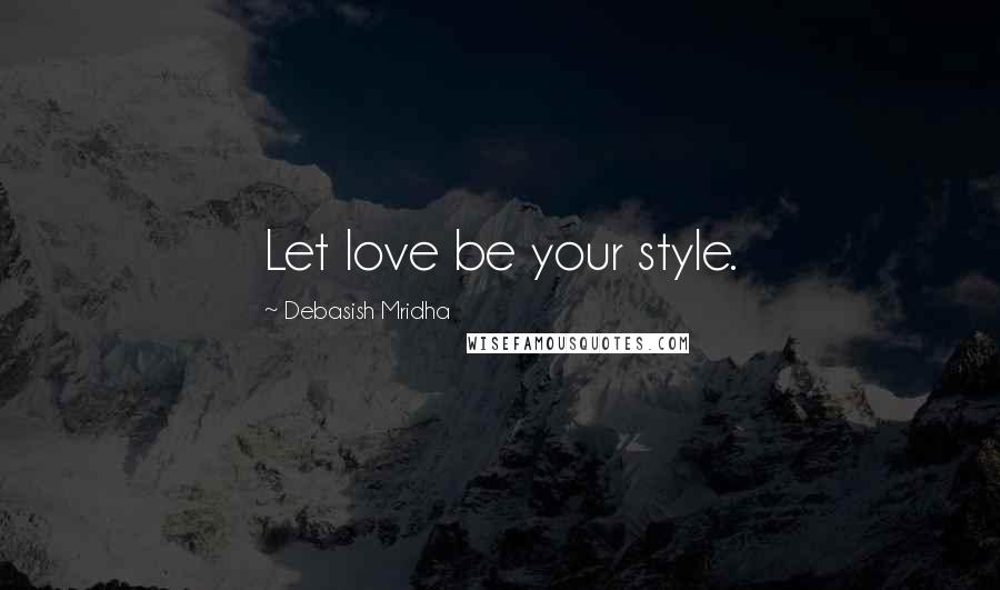 Debasish Mridha Quotes: Let love be your style.