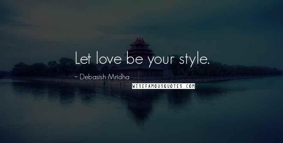 Debasish Mridha Quotes: Let love be your style.