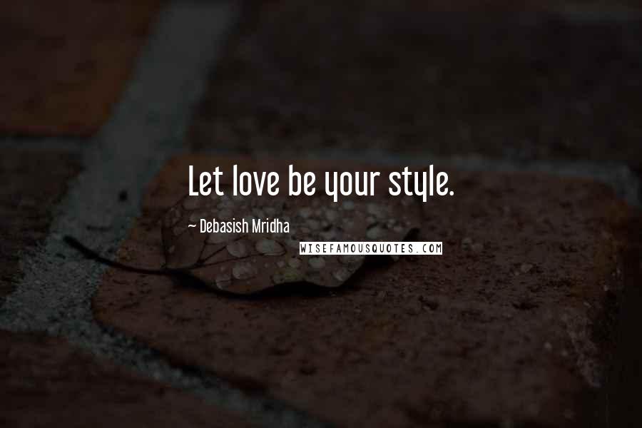 Debasish Mridha Quotes: Let love be your style.