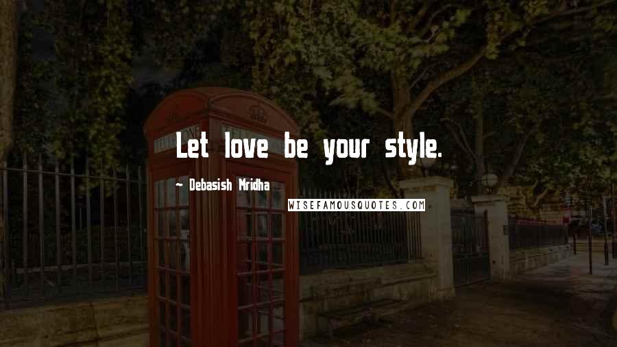 Debasish Mridha Quotes: Let love be your style.