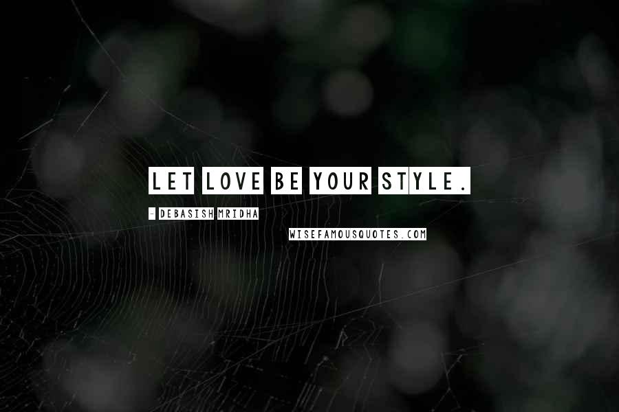 Debasish Mridha Quotes: Let love be your style.