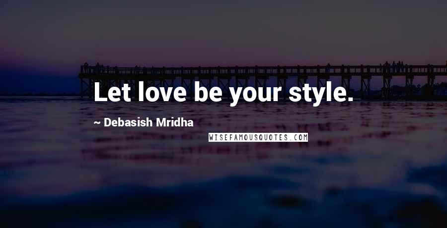 Debasish Mridha Quotes: Let love be your style.