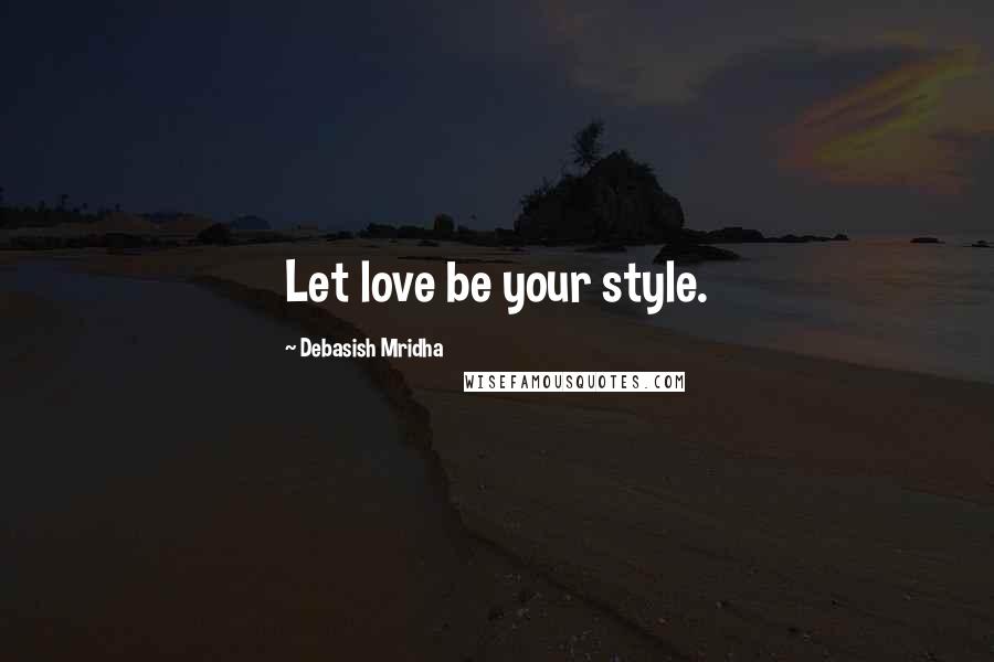 Debasish Mridha Quotes: Let love be your style.