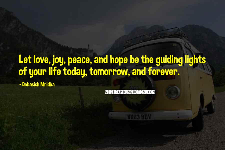 Debasish Mridha Quotes: Let love, joy, peace, and hope be the guiding lights of your life today, tomorrow, and forever.