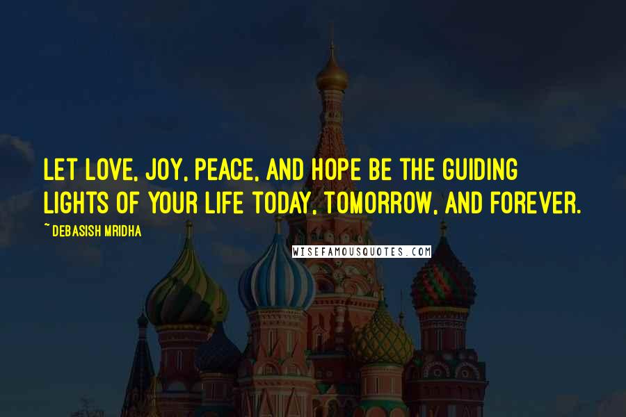 Debasish Mridha Quotes: Let love, joy, peace, and hope be the guiding lights of your life today, tomorrow, and forever.