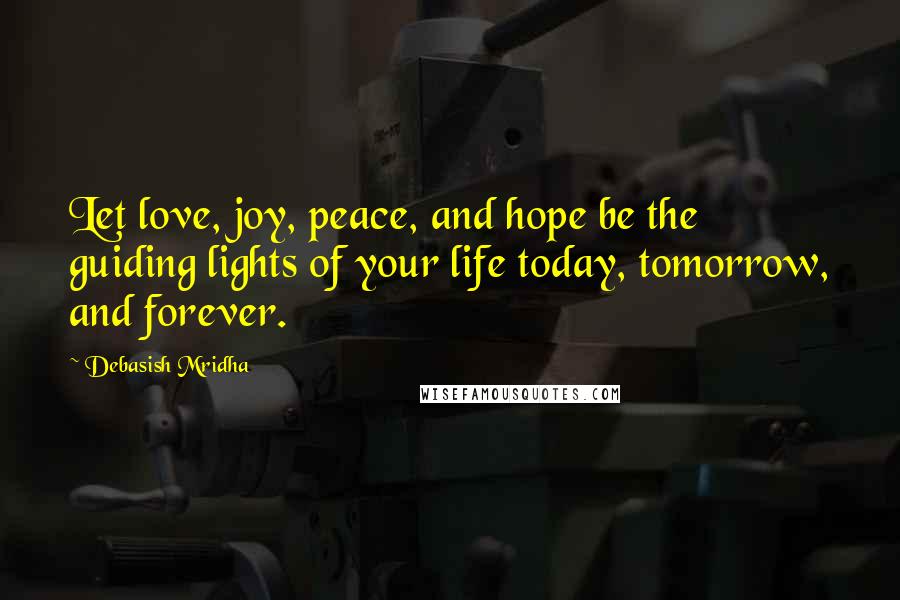 Debasish Mridha Quotes: Let love, joy, peace, and hope be the guiding lights of your life today, tomorrow, and forever.