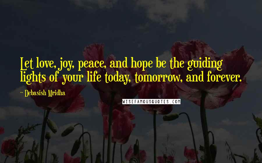 Debasish Mridha Quotes: Let love, joy, peace, and hope be the guiding lights of your life today, tomorrow, and forever.